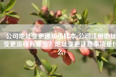 公司地址变更通知函样本(公司注册地址变更流程有哪些？地址变更注意事项是什么)