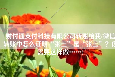 财付通支付科技有限公司转账给我(微信转账中怎么证明“张三”是“张三”？你需要这样做……)