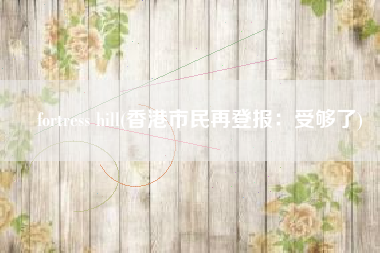 fortress hill(香港市民再登报：受够了)