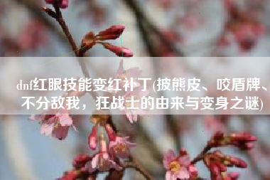 dnf红眼技能变红补丁(披熊皮、咬盾牌、不分敌我，狂战士的由来与变身之谜)
