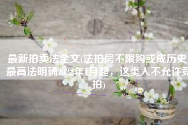 最新拍卖法全文(法拍房不限购或成历史！最高法明确2022年1月起，这类人不允许竞拍)