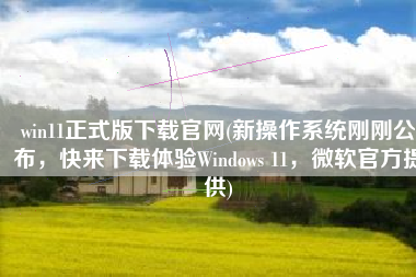 win11正式版下载官网(新操作系统刚刚公布，快来下载体验Windows 11，微软官方提供)