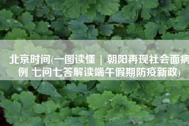 北京时间(一图读懂 | 朝阳再现社会面病例 七问七答解读端午假期防疫新政)