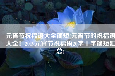 元宵节祝福语大全简短(元宵节的祝福语大全！2019元宵节祝福语20字十字简短汇总)
