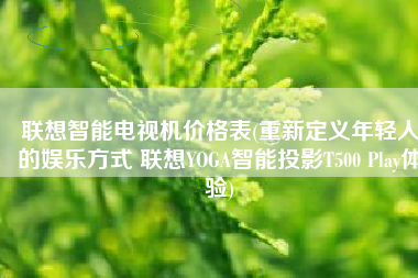 联想智能电视机价格表(重新定义年轻人的娱乐方式 联想YOGA智能投影T500 Play体验)