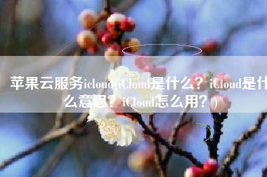 苹果云服务icloud(iCloud是什么？iCloud是什么意思？iCloud怎么用？)