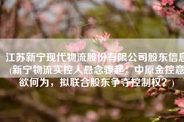 江苏新宁现代物流股份有限公司股东信息(新宁物流实控人悬念骤起：中原金控意欲何为，拟联合股东争夺控制权？)