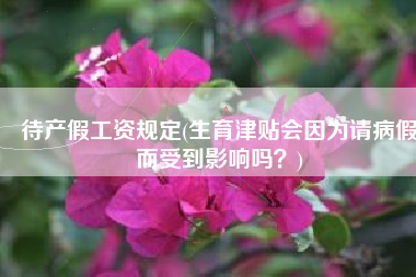 待产假工资规定(生育津贴会因为请病假而受到影响吗？)