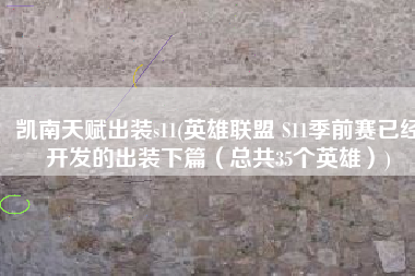 凯南天赋出装s11(英雄联盟 S11季前赛已经开发的出装下篇（总共35个英雄）)