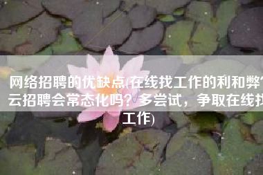 网络招聘的优缺点(在线找工作的利和弊？云招聘会常态化吗？多尝试，争取在线找工作)