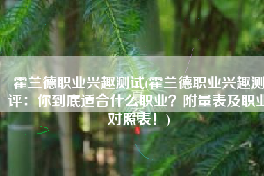 霍兰德职业兴趣测试(霍兰德职业兴趣测评：你到底适合什么职业？附量表及职业对照表！)
