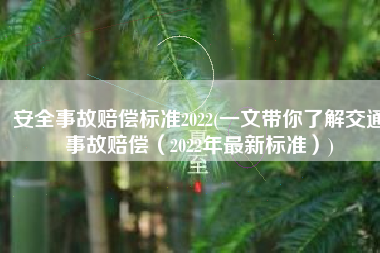 安全事故赔偿标准2022(一文带你了解交通事故赔偿（2022年最新标准）)