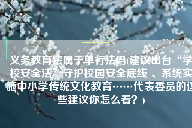 义务教育法属于单行法吗(建议出台“学校安全法”守护校园安全底线 、系统实施中小学传统文化教育……代表委员的这些建议你怎么看？)