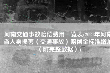 河南交通事故赔偿费用一览表(2021年河南省人身损害（交通事故）赔偿金标准增加（附完整数据）)