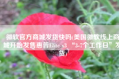 微软官方商城发货快吗(美国微软线上商城开始发售惠普Elite x3 “3-7个工作日”发货)