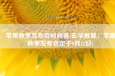 苹果秋季发布会时间表(玄学推算：苹果秋季发布会定于9月12日)
