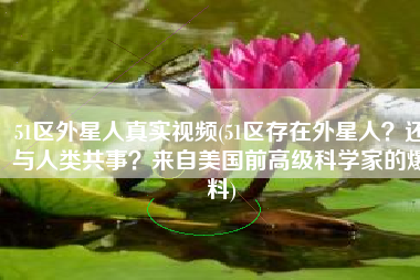 51区外星人真实视频(51区存在外星人？还与人类共事？来自美国前高级科学家的爆料)