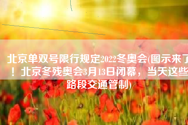 北京单双号限行规定2022冬奥会(图示来了！北京冬残奥会3月13日闭幕，当天这些路段交通管制)