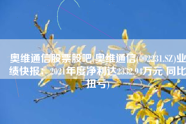 奥维通信股票股吧(奥维通信(002231.SZ)业绩快报：2021年度净利达2332.94万元 同比扭亏)