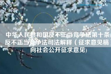 中华人民共和国反不正当竞争法第十条(反不正当竞争法司法解释（征求意见稿）向社会公开征求意见)