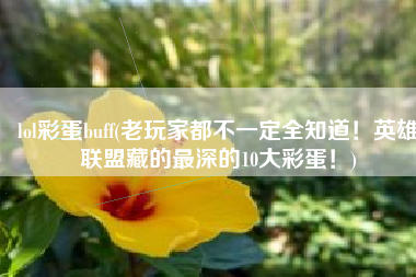 lol彩蛋buff(老玩家都不一定全知道！英雄联盟藏的最深的10大彩蛋！)