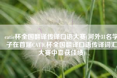 catic杯全国翻译传译口语大赛(河外31名学子在首届CATIC杯全国翻译口语传译词汇大赛中喜获佳绩)