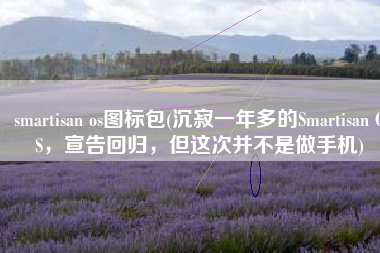 smartisan os图标包(沉寂一年多的Smartisan OS，宣告回归，但这次并不是做手机)