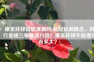 康圣环球检验准确吗(新冠检测概念，同行金域三年暴涨八倍！康圣环球牛股潜力有多大？)