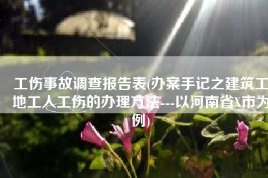 工伤事故调查报告表(办案手记之建筑工地工人工伤的办理方法---以河南省X市为例)