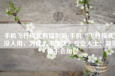 手机飞行模式有辐射吗(手机“飞行模式”没人用，为什么不淘汰？专业人士：其实你不会用)