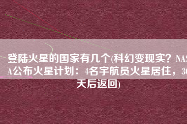 登陆火星的国家有几个(科幻变现实？NASA公布火星计划：4名宇航员火星居住，30天后返回)