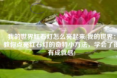 我的世界红石灯怎么亮起来(我的世界：教你点亮红石灯的奇特小方法，学会了很有成就感)