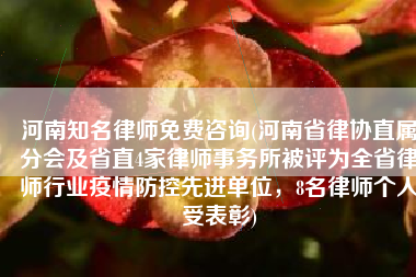 河南知名律师免费咨询(河南省律协直属分会及省直4家律师事务所被评为全省律师行业疫情防控先进单位，8名律师个人受表彰)