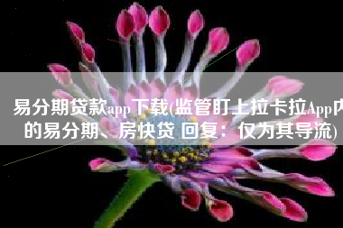 易分期贷款app下载(监管盯上拉卡拉App内的易分期、房快贷 回复：仅为其导流)