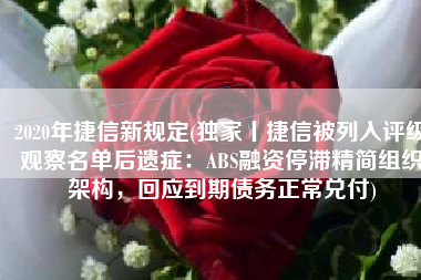 2020年捷信新规定(独家丨捷信被列入评级观察名单后遗症：ABS融资停滞精简组织架构，回应到期债务正常兑付)