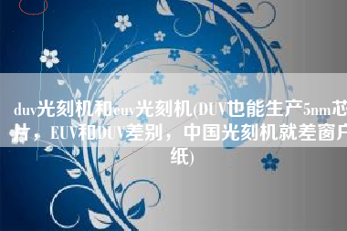 duv光刻机和euv光刻机(DUV也能生产5nm芯片，EUV和DUV差别，中国光刻机就差窗户纸)