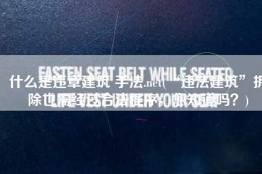 什么是违章建筑 手法.net(“违法建筑”拆除也需经过合法程序，您知道吗？)