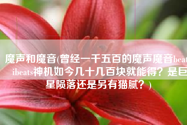 魔声和魔音(曾经一千五百的魔声魔音beats ibeats神机如今几十几百块就能得？是巨星陨落还是另有猫腻？)