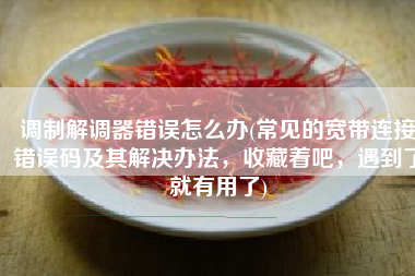 调制解调器错误怎么办(常见的宽带连接错误码及其解决办法，收藏着吧，遇到了就有用了)