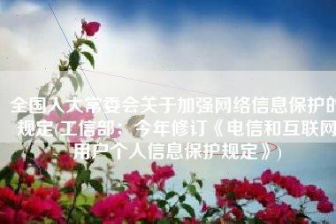 全国人大常委会关于加强网络信息保护的规定(工信部：今年修订《电信和互联网用户个人信息保护规定》)