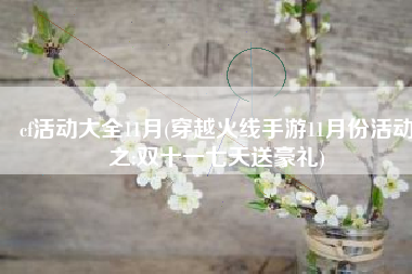 cf活动大全11月(穿越火线手游11月份活动之:双十一七天送豪礼)