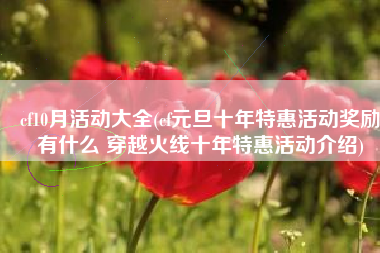 cf10月活动大全(cf元旦十年特惠活动奖励有什么 穿越火线十年特惠活动介绍)