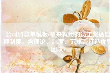 公司罚款单模板(拿来就用的员工奖惩管理制度，含理论、制度、范本，打造优秀团队)