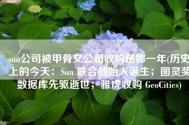 sun公司被甲骨文公司收购是哪一年(历史上的今天：Sun 联合创始人诞生；图灵奖数据库先驱逝世；雅虎收购 GeoCities)