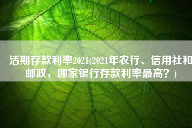 活期存款利率2021(2021年农行、信用社和邮政，哪家银行存款利率最高？)