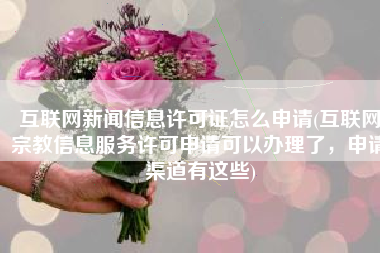 互联网新闻信息许可证怎么申请(互联网宗教信息服务许可申请可以办理了，申请渠道有这些)