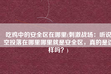 吃鸡中的安全区在哪里(刺激战场：听说空投落在哪里哪里就是安全区，真的是这样吗？)