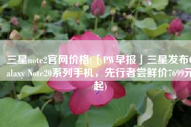 三星note2官网价格(「PW早报」三星发布Galaxy Note20系列手机，先行者尝鲜价7699元起)
