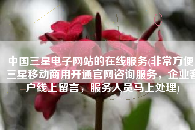中国三星电子网站的在线服务(非常方便！三星移动商用开通官网咨询服务，企业客户线上留言，服务人员马上处理)