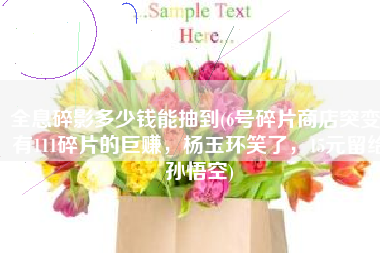 全息碎影多少钱能抽到(6号碎片商店突变，有111碎片的巨赚，杨玉环笑了，15元留给孙悟空)